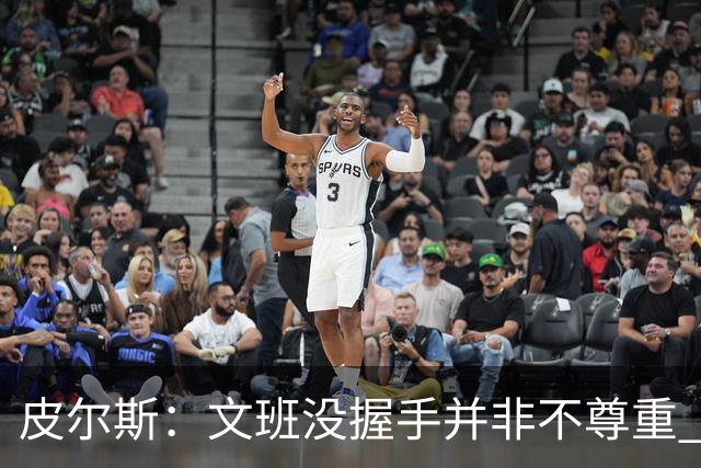 皮尔斯：文班没握手并非不尊重 2010年总决赛输球后我也没握手