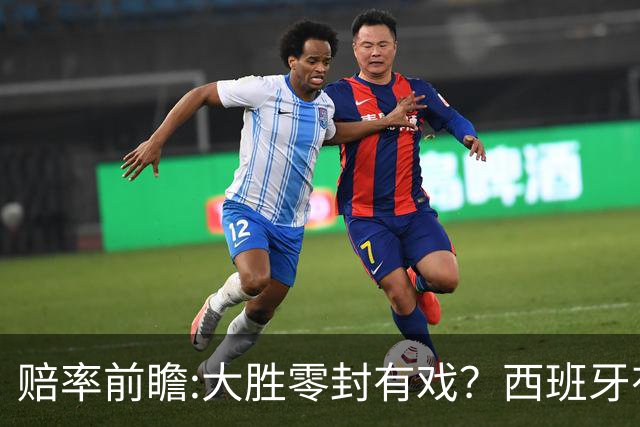赔率前瞻:大胜零封有戏？西班牙有望碾压沙特